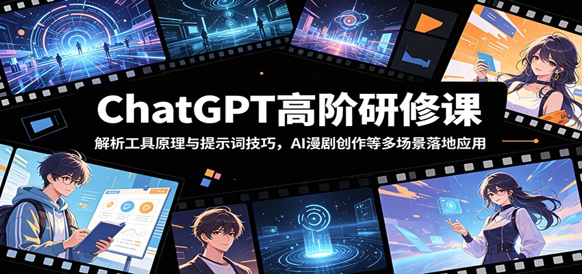 ChatGPT高阶研修课:解析工具原理与提示词技巧,AI漫剧创作等多场景落地应用-凡人轻创