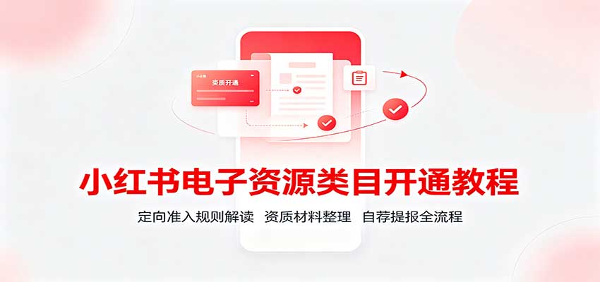 小红书电子资源类目开通教程:定向准入规则解读,资质材料整理,自荐提报全流程-凡人轻创
