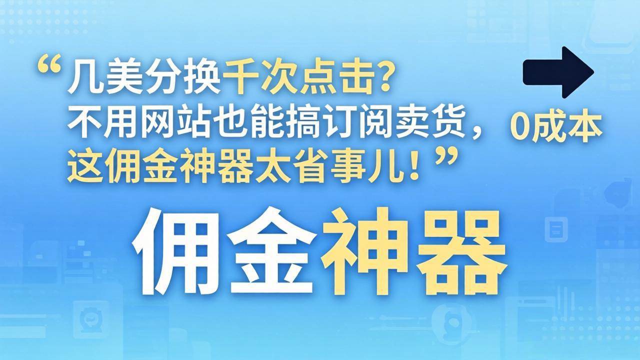 （17855期）几美分换千次点击？不用网站也能搞订阅卖货，这佣金神器太省事儿！-凡人轻创