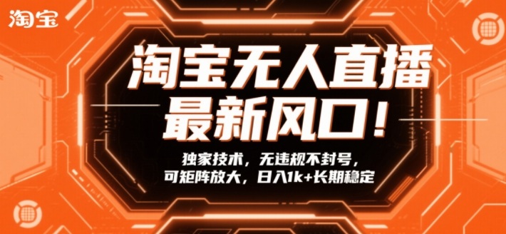 淘宝无人直播最新风口！独家技术，无违规不封号，可矩阵放大，日入1k+长期稳定【揭秘】-凡人轻创