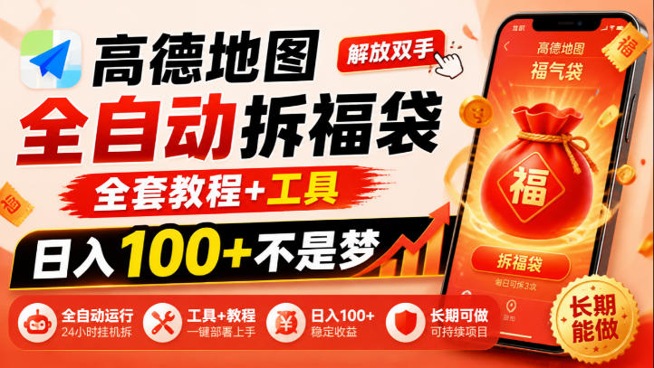 高德地图全自动拆福袋,解放双手,全套教程+工具,日入100+不是梦,长期能做【揭秘】-凡人轻创