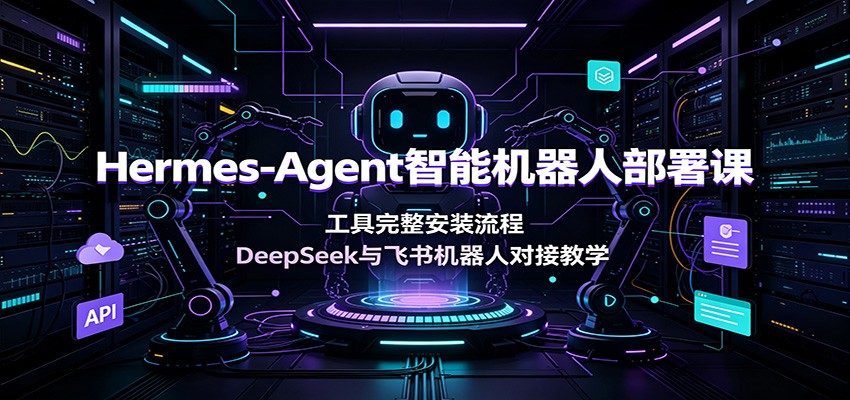 Hermes-Agent智能机器人部署课：工具完整安装流程，DeepSeek与飞书机器人对接教学-凡人轻创