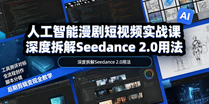 人工智能漫剧短视频实战课,深度拆解Seedance 2.0用法,工具测评对标+全流程创作+脚本分镜+后期剪辑变现全教学-凡人轻创