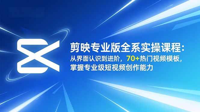 （16711期）剪映专业版全系实操课程：从界面认识到进阶，70+热门视频模板，掌握专业级短视频创作能力-凡人轻创