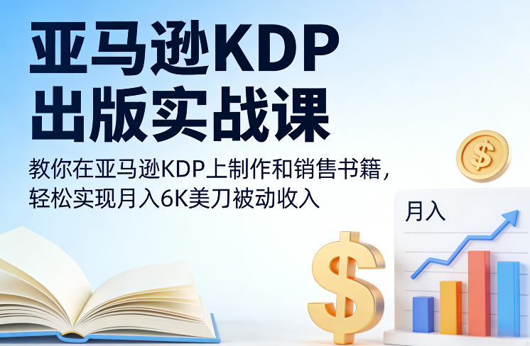 亚马逊KDP出版实战课,教你在亚马逊KDP上制作和销售书籍,轻松实现月入6K美刀被动收入-凡人轻创