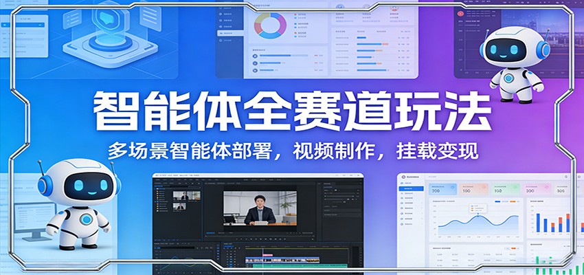 智能体全赛道玩法：多场景智能体部署，视频制作，挂载变现-凡人轻创