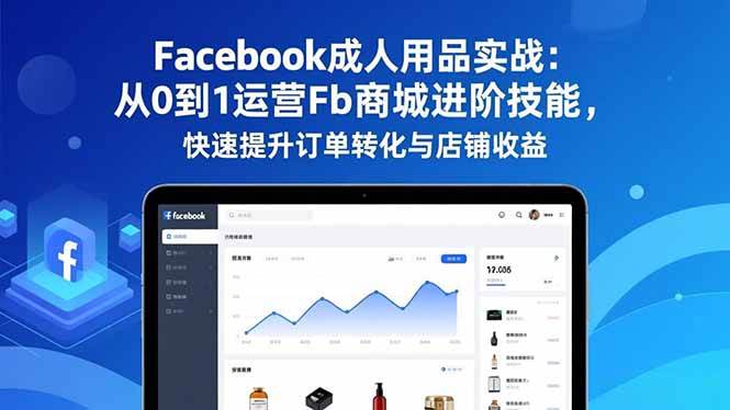 (16864期)Facebook成人用品实战:从0到1运营Fb商城进阶技能,快速提升订单转化与店铺收益-凡人轻创