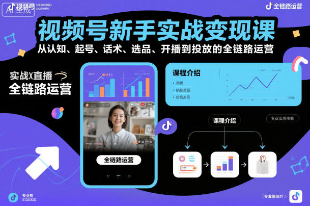 视频号新手实战变现课，从认知、起号、话术、选品、开播到投放的全链路运营-凡人轻创