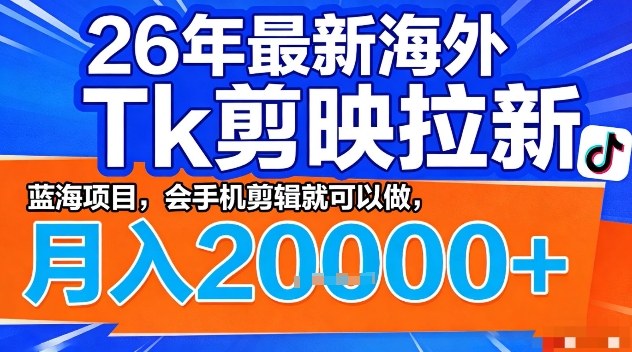 2026年最新海外Tk剪映拉新，蓝海项目，会手机剪辑就可以做，月入2W＋【揭秘】-凡人轻创
