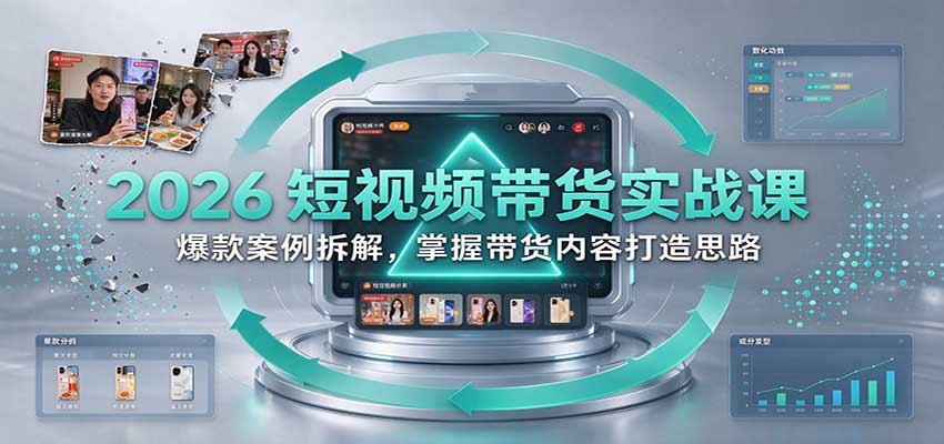 2026短视频带货实战课:爆款案例拆解,掌握带货内容打造思路-凡人轻创