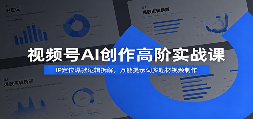 视频号AI创作高阶实战课：IP定位爆款逻辑拆解，万能提示词多题材视频制作-凡人轻创