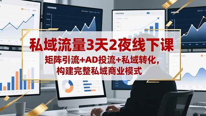 （16483期）私域流量3天2夜线下课，矩阵引流+AD投流+私域转化，构建完整私域商业模式-凡人轻创