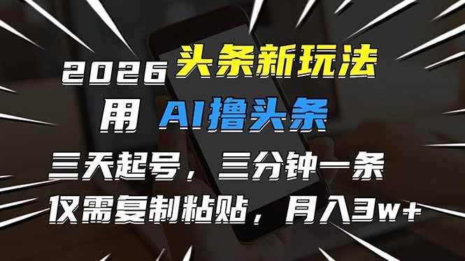 (17351期)2026最新头条玩法,用AI撸头条,3天必起号,3分钟1条,只需要复制粘贴,简单月入3W+-凡人轻创