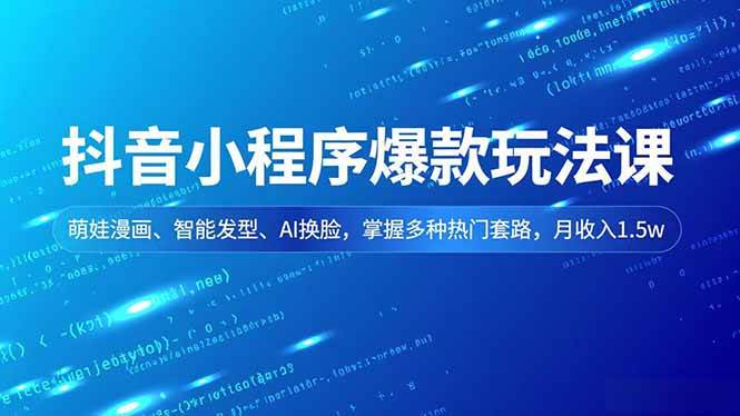 （16799期）抖音小程序爆款玩法课，萌娃漫画、智能发型、AI换脸，掌握多种热门套路，月收入1.5w-凡人轻创