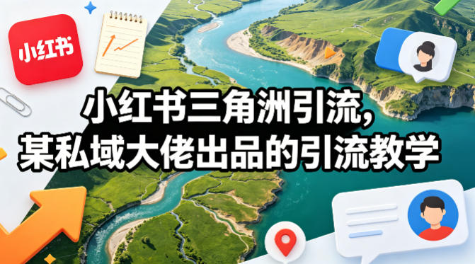 小红书三角洲引流，某私域大佬出品的引流教学-凡人轻创