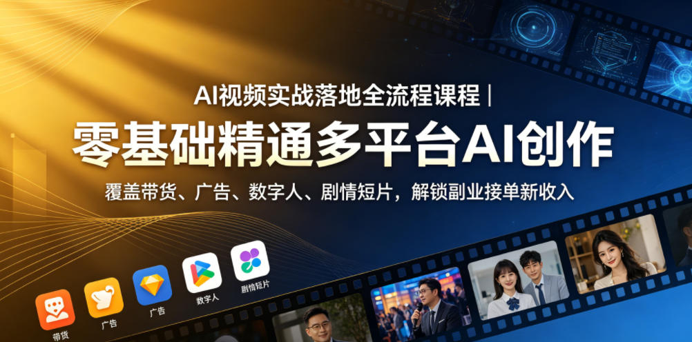 AI视频实战落地全流程课程｜零基础精通多平台AI创作，覆盖带货、广告、数字人、剧情短片，解锁副业接单新收入-凡人轻创