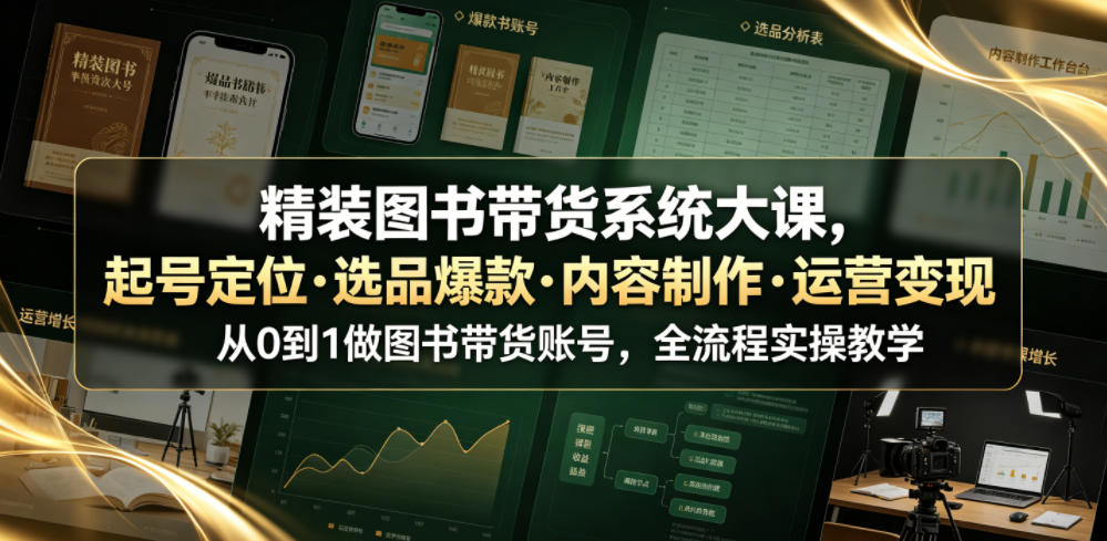 精装图书带货系统大课，起号定位・选品爆款・内容制作・运营变现，从0到1做图书带货账号，全流程实操教学-凡人轻创