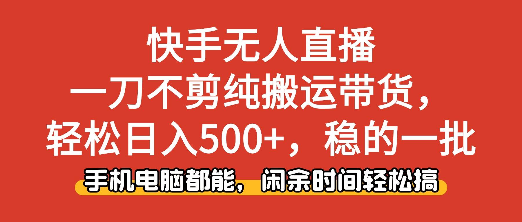 （16497期）快手无人直播，一刀不剪纯搬运带货轻松日入500+，稳的一批，手机电脑都…-凡人轻创