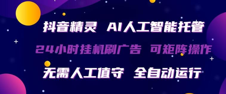 抖音精灵AI人工智能托管，24小时全自动刷广告，无需人工值守，可矩阵操作【揭秘】-凡人轻创