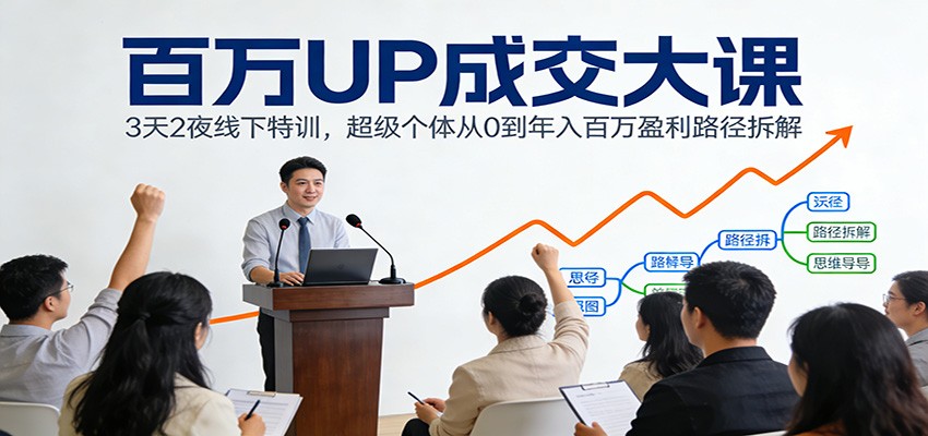百万UP成交大课：3天2夜线下特训，超级个体从0到年入百万盈利路径拆解-凡人轻创