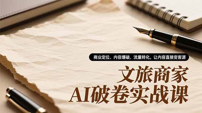 （16791期）文旅商家AI破卷实战课，商业定位、内容爆破、流量转化，让内容直接变客源-凡人轻创