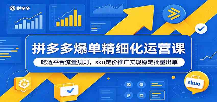 拼多多爆单精细化运营课:吃透平台流量规则,sku定价推广实现稳定批量出单-凡人轻创