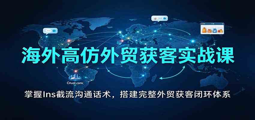 海外高仿外贸获客实战课：掌握Ins截流沟通话术，搭建完整外贸获客闭环体系-凡人轻创