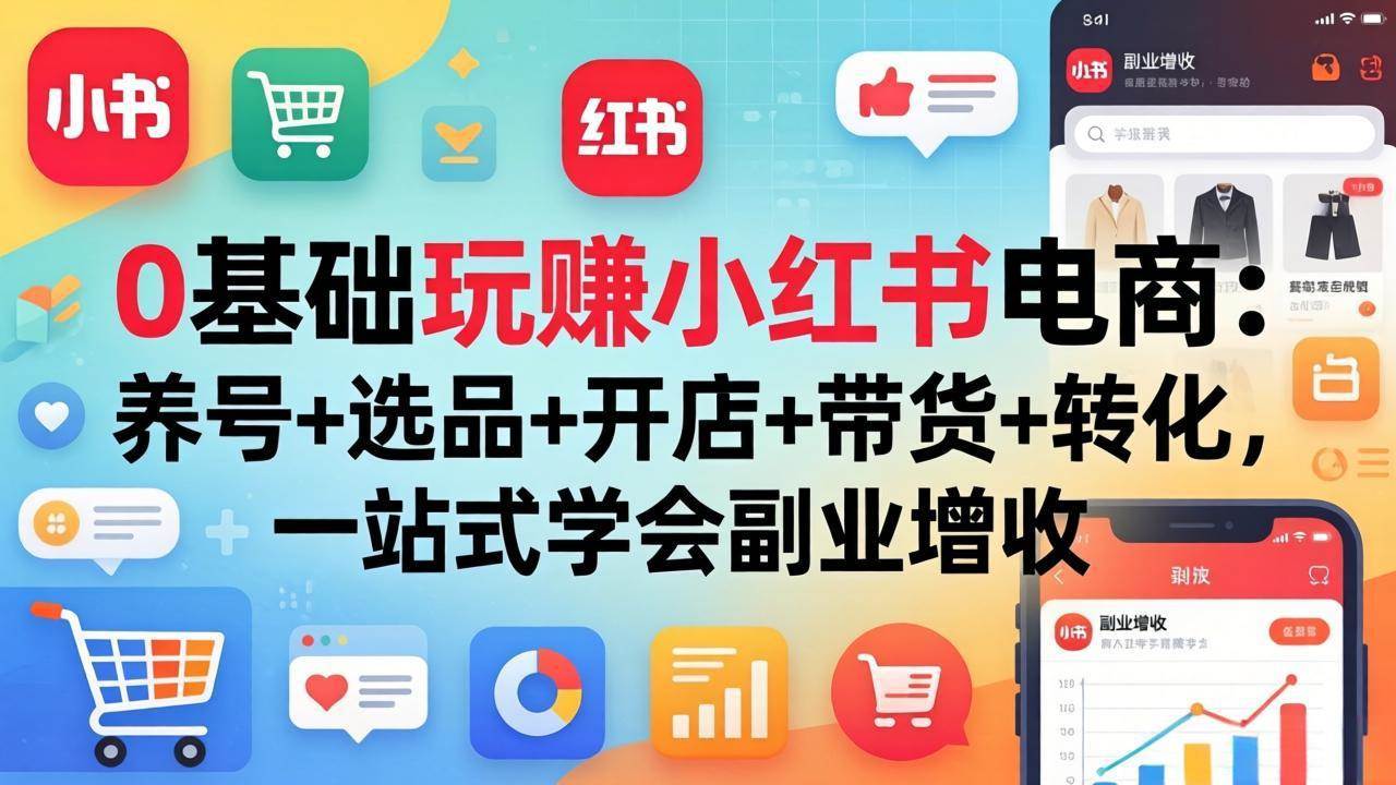 (17949期)0基础玩赚小红书电商:养号+选品+开店+带货+转化,一站式学会副业增收-凡人轻创