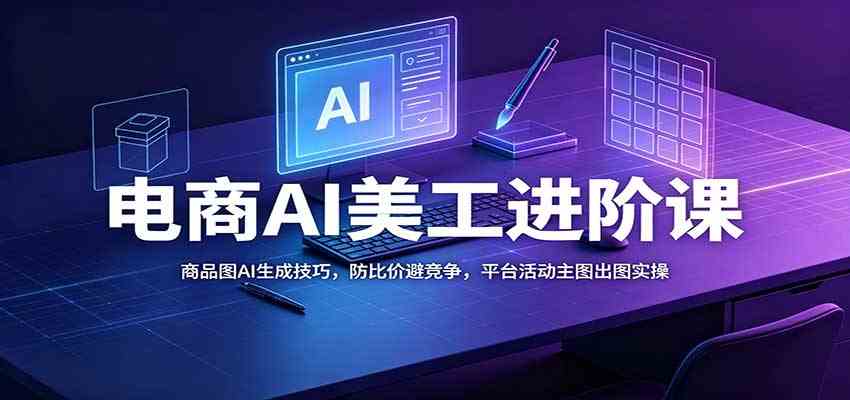 电商AI美工进阶课:商品图AI生成技巧,防比价避竞争,平台活动主图出图实操-凡人轻创