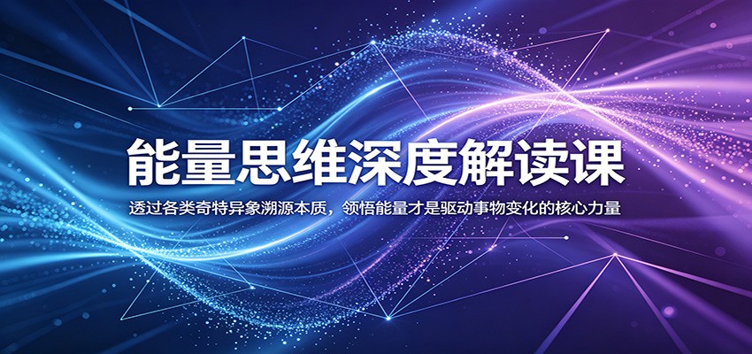 能量思维深度解读课:透过各类奇特异象溯源本质,领悟能量才是驱动事物变化的核心力量-凡人轻创