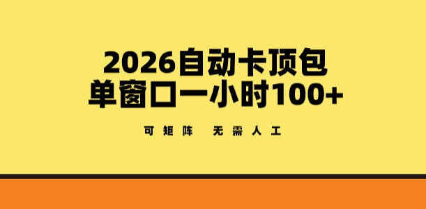 2026自动卡顶包玩法，单窗口一小时100+，可矩阵操作，无需人工【揭秘】-凡人轻创
