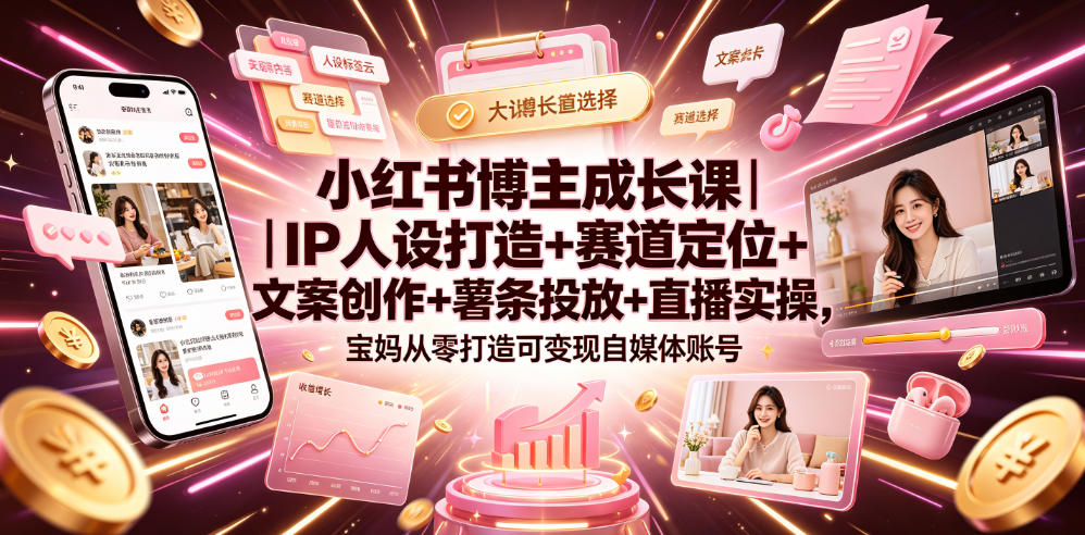小红书博主成长课｜IP人设打造+赛道定位+文案创作+薯条投放+直播实操，宝妈从零打造可变现自媒体账号-凡人轻创