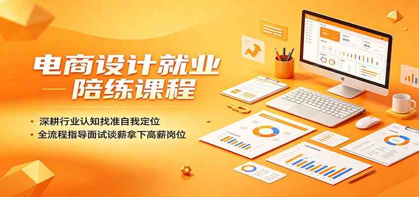 电商设计就业陪练课程：深耕行业认知找准自我定位，全流程指导面试谈薪拿下高薪岗位-凡人轻创