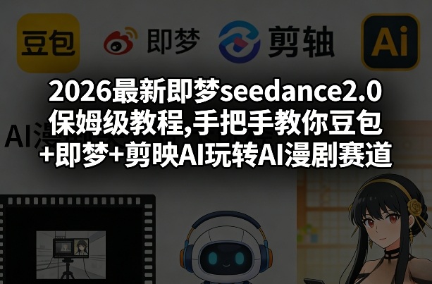 2026最新即梦seedance2.0保姆级教程,手把手教你豆包+即梦+剪映AI玩转AI漫剧赛道-凡人轻创