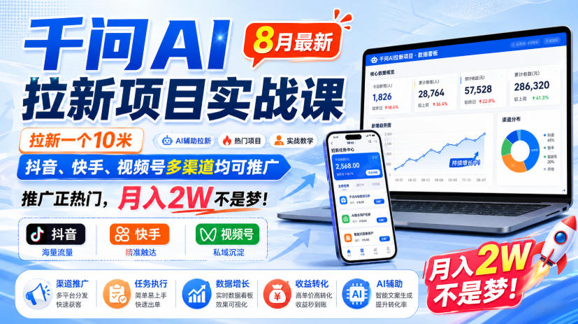 千问AI拉新项目实战课8月最新，拉新一个10米，抖音、快手、视频号多渠道均可推广，推广正热门，月入2W不是梦!（更新1028）-凡人轻创