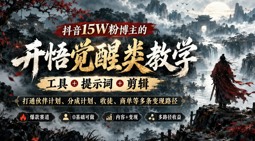 抖音15W粉博主的开悟觉醒类教学，工具+提示词+剪辑，打通伙伴计划、分成计划、收徒、商单等多条变现路径-凡人轻创