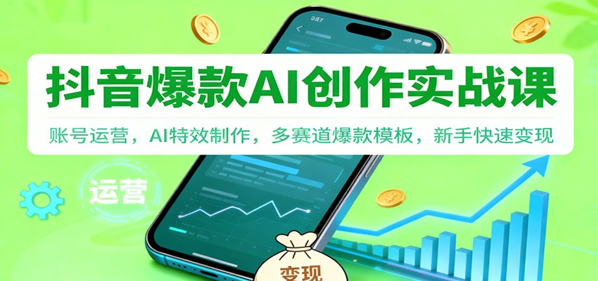 抖音AI爆款创作实战课：账号运营，AI特效制作，多赛道爆款模板，新手快速变现-凡人轻创