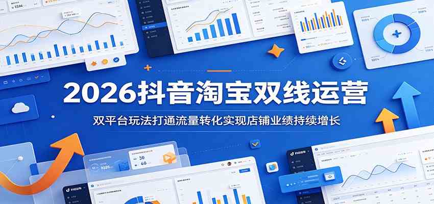 2026抖音淘宝双线运营:双平台玩法打通流量转化实现店铺业绩持续增长-凡人轻创