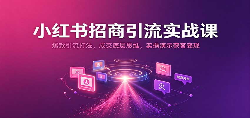 小红书招商引流实战课:爆款引流打法,成交底层思维,实操演示获客变现-凡人轻创