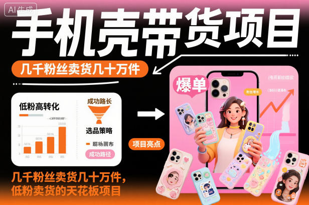 手机壳带货项目，几千粉丝卖货几十万件，短视频低粉卖货的天花板项目-凡人轻创