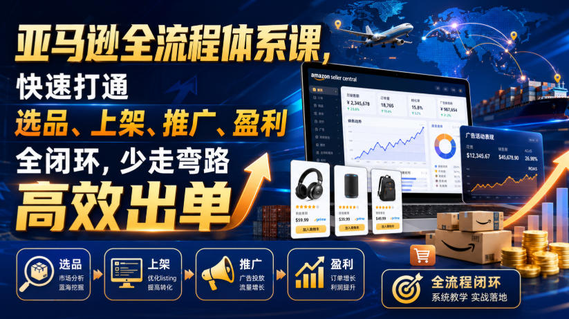 亚马逊全流程体系课,快速打通选品、上架、推广、盈利全闭环,少走弯路高效出单-凡人轻创