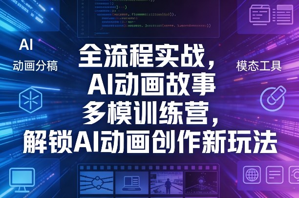全流程实战，AI动画故事多模训练营，解锁AI动画创作新玩法-凡人轻创