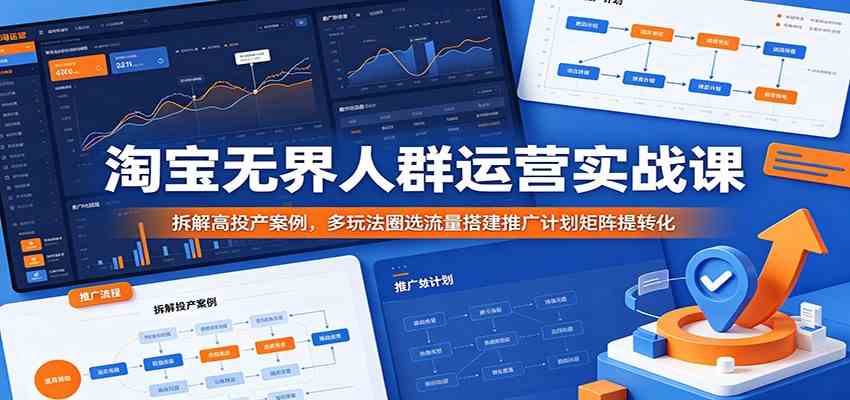 淘宝无界人群运营实战课:拆解高投产案例,多玩法圈选流量搭建推广计划矩阵提转化-凡人轻创