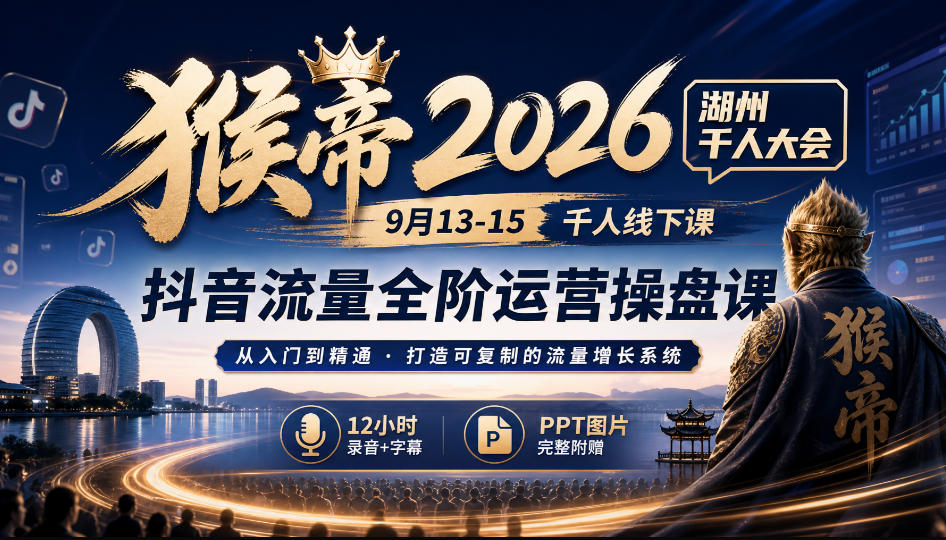 猴帝2026湖州千人大会9月13-15千人线下课,抖音流量全阶运营操盘课,12小时录音加字幕+ppt图片-凡人轻创