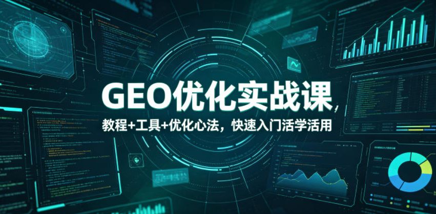 GEO优化实战课，教程+工具+优化心法，快速入门活学活用-凡人轻创