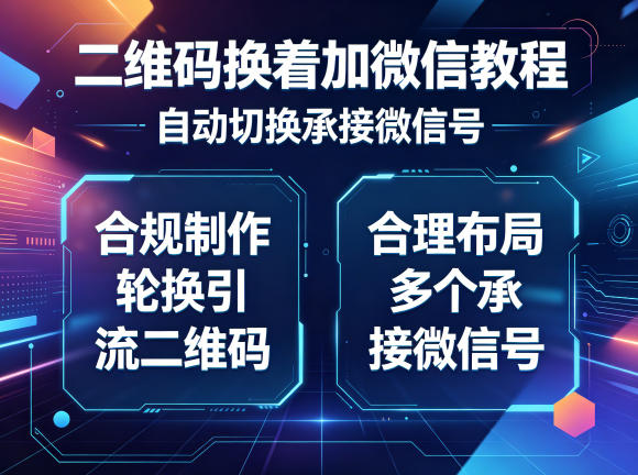 二维码换着加微信教程,自动切换承接微信号,合规制作轮换引流二维码,合理布局多个承接微信号-凡人轻创