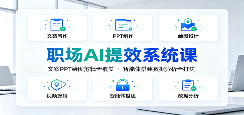 职场AI提效系统课：文案PPT绘图剪辑全覆盖，智能体搭建数据分析全打法-凡人轻创