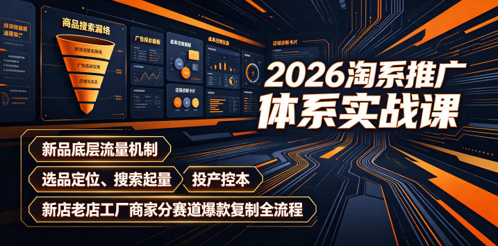 2026淘系推广体系实战课｜新品底层流量机制、选品定位、搜索起量、投产控本、新店老店工厂商家分赛道爆款复制全流程-凡人轻创
