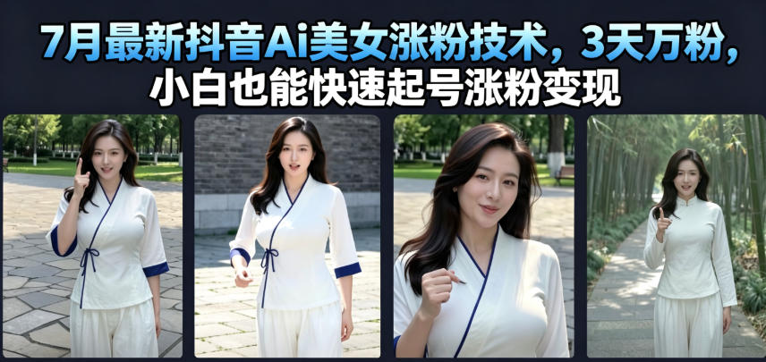 7月最新抖音Ai美女涨粉技术，3天万粉，小白也能快速起号涨粉变现-凡人轻创