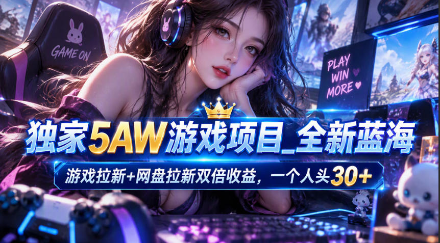 独家5AW游戏蓝海项目_游戏拉新+网盘拉新双倍收益，拉新一个30米-凡人轻创